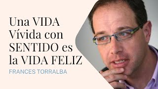 ▷ FRANCESC TORRALBA  Una VIDA Vívida con SENTIDO es la VIDA FELIZ sentidodevida [upl. by Ellehsyt]