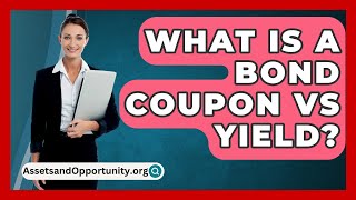 What Is A Bond Coupon Vs Yield  AssetsandOpportunityorg [upl. by Benoit]