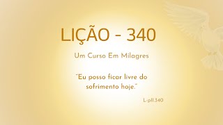 LIÇÃO 340 Eu posso ficar livre do sofrimento hoje [upl. by Eugenia731]