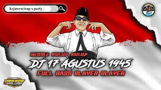 DJ 17 AGUSTUS 1945 FULL BASS BLAYER BLAYER MIDDLE NULUP NULUP KEJAWEN TRAP X PARTY [upl. by Aloin]