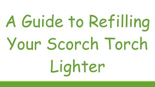 A Guide to Refilling Your Scorch Torch Lighter [upl. by Lacagnia279]