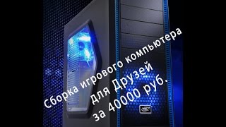 Сборка игрового компьютера для Друзей за 40000 руб [upl. by Ibib689]