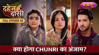 Kya Hoga Chunri Ka Anjaam  FULL EPISODE 50  Dahej Daasi  Nazara TV [upl. by Lebisor]