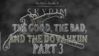 Skyrim The Good the Bad and the Dovahkiin Part 3 [upl. by Nimoynib]