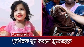 প্রাইভেট পড়াতে নিষেধ করায় মুনতাহাকে খুন গৃহশিক্ষক সহ আটক ৫  Child Muntaha death  Jamuna TV [upl. by Uhn]