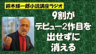 9割がデビュー２作目を出せずに消える【鈴木輝一郎の小説書き方講座ラジオ】2022年11月21日 [upl. by Nelson]