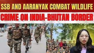 SSB and Aaranyak combat wildlife crime on IndiaBhutan border Indian Forces  China Forces BJP [upl. by Eartnoed]