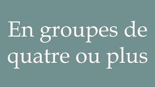 How to Pronounce En groupes de quatre ou plus In groups of four or more in French [upl. by Donoho]