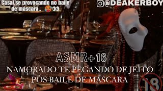 Asmr 16  Namorado te pegando de jeito Pós Provocação no baile de máscara 🎭🥵 Descrição [upl. by Neerehs527]