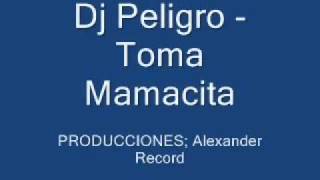 Dj Peligro  Toma Mamacita [upl. by Kirima]