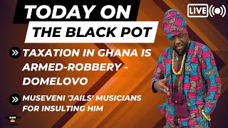 TAXATION IN GHANA IS ARMEDROBBERY  DOMELOVO MUSEVENI JAILS MUSICIANS FOR INSULTING HIMetc [upl. by Kitchen]