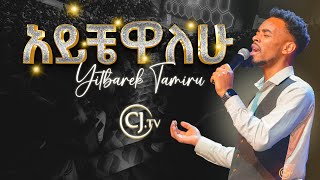 አይቼዋለሁ ዘማሪ ይትባረክ ታምሩ Singer Yitbarek Tamiru [upl. by Nivloc]