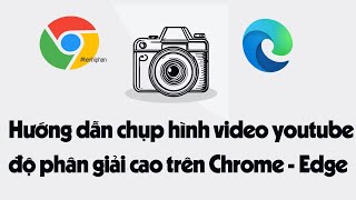 Hướng dẫn chụp hình video youtube độ phân giải cao trên Chrome  Edge cực đơn giản [upl. by Wagshul459]