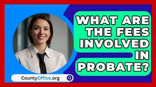 What Are the Fees Involved in Probate  CountyOfficeorg [upl. by Kina99]