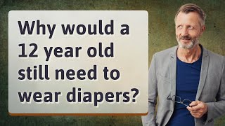 Why would a 12 year old still need to wear diapers [upl. by Anaid888]