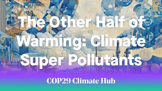 The Other Half of Warming Climate Super Pollutants  COP29 Climate Hub [upl. by Loredo57]