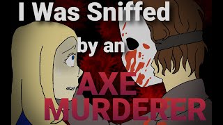 I was sniffed by an Axe Murderer [upl. by Nelleh]