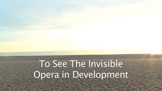 To See The Invisible – Opera in Development [upl. by Mlawsky468]