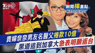 貴婦奈奈男友名醫父捲款10億 傳黑道追到加拿大討債急表明「願返台」｜新聞quot樺quot重點PODCAST TVBSNEWS02 [upl. by Ycul922]