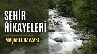 Şehir Hikayeleri  Maçahel Havzası [upl. by Soble]