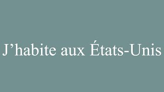 How to Pronounce Jhabite aux ÉtatsUnis I live in the United States in French [upl. by Waddington600]