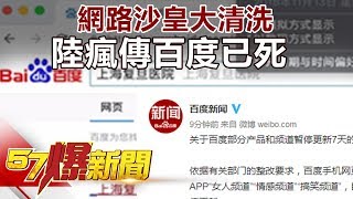 網路沙皇大清洗 陸瘋傳百度已死 《57爆新聞》精選篇 網路獨播版 [upl. by Selmner]