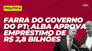 FARRA DO GOVERNO DO PT ALBA APROVA EMPRÉSTIMO DE R 28 BILHÕES [upl. by Lyrem]