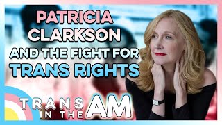 Patricia Clarkson and the fight for trans rights  TRANS in the AM [upl. by Jeconiah994]