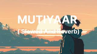 MUTIYAAR SONG  SLOWED AND REVERB  🔥🔥 [upl. by Pryor819]