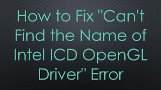 How to Fix quotCant Find the Name of Intel ICD OpenGL Driverquot Error [upl. by Yrocal763]