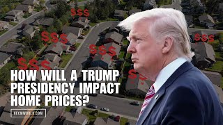 How Will a Trump Presidency Impact Home Prices The Industry Leader Update [upl. by Ogaitnas626]