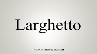 How To Say Larghetto [upl. by Nooj]