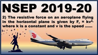 The resistive force on an aeroplane flying in a horizontal plane is given by Fr  k v2 where k is [upl. by Ahsiatal]