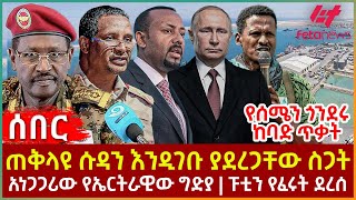 Ethiopia  ጠቅላዩ ሱዳን እንዲገቡ ያደረጋቸው ስጋት፣ የሰሜን ጎንደሩ ከባድ ጥቃት፣ አነጋጋሪው የኤርትራዊው ግድያ፣ ፑቲን የፈሩት ደረሰ [upl. by Justine]