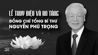 TRỰC TIẾP LỄ TRUY ĐIỆU VÀ AN TÁNG TỔNG BÍ THƯ NGUYỄN PHÚ TRỌNG  VTV24 [upl. by Arahsal]