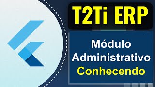 Tour pelo Módulo Administrativo do T2Ti ERP 30  Flutter 01 [upl. by Aihpledalihp]