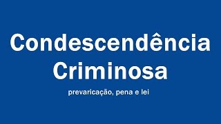 CONDESCENDÊNCIA CRIMINOSA PREVARICAÇÃO PENA  LEI [upl. by Eniad]