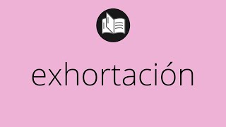 Que significa EXHORTACIÓN • exhortación SIGNIFICADO • exhortación DEFINICIÓN • Que es EXHORTACIÓN [upl. by Eralc]