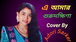 এ আমার গুরুদক্ষিণা  E Amar Gurudakshina  Cover  Adori Sarker [upl. by Nnylg]