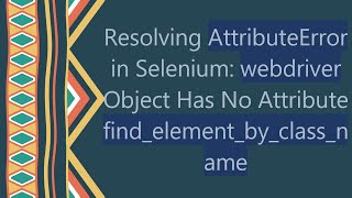 Resolving AttributeError in Selenium webdriver Object Has No Attribute findelementbyclassname [upl. by Wetzell]