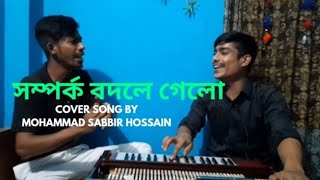 সম্পর্ক বদলে গেলো  Somporko Bodle Gelo  Cover by Mohammad Sabbir Hossain [upl. by Corrianne]