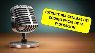 ESTRUCTURA GENERAL DEL CODIGO FISCAL DE LA FEDERACION AUDIO [upl. by Nanoc316]