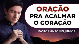 ORAÇÃO PARA ACALMAR O CORAÇÃO E A MENTE 🙏🏼 Pastor Antônio Júnior [upl. by Hartzell]