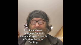 Ecoliterate Music Pedagogy Daniel J Shevock Chapter 5 part 3 A Spiritual Praxis for Teaching [upl. by Groot]