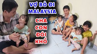 Vợ bỏ đi Malaysia chồng nghèo ôm 4 con lang thang ăn nước mắm kho quẹt gần 5 tháng trời [upl. by Inava939]