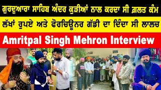 Amritpal Singh Mehron Interview  ਗੁਰਦੁਆਰਾ ਸਾਹਿਬ ਅੰਦਰ ਕੁੜੀਆਂ ਨਾਲ ਕਰਦਾ ਸੀ ਗ਼ਲਤ ਕੰਮ [upl. by Ranchod669]