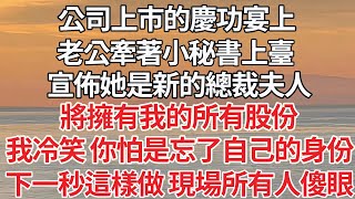 【完结】公司上市的慶功宴上，老公牽著小秘書上臺，宣佈她是新的總裁夫人，即將擁有我的所有股份，我冷笑 你怕是忘了自己的身份，下一秒這樣做 現場所有人傻眼【爽文】【爱情】【豪门】 [upl. by Ilarrold]