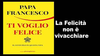 Papa Francesco  Ti Voglio Felice  la felicita non è vivacchiare [upl. by Aseen]