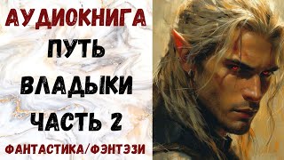 АУДИОКНИГА ФАНТАСТИКАФЭТЕЗИ ПУТЬ ВЛАДЫКИ ЧАСТЬ 2 СЛУШАТЬ [upl. by Battista]