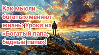 Как мысли богатых меняют жизнь Уроки из «Богатый папа бедный папа» [upl. by Lexie]